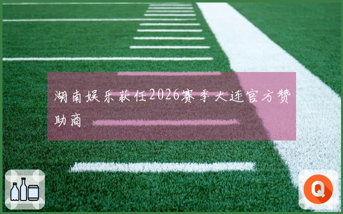 湖南娱乐获任2026赛季大连官方赞助商