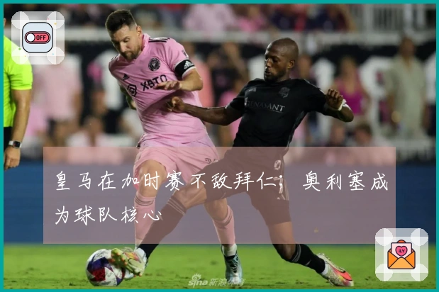 皇马在加时赛不敌拜仁；奥利塞成为球队核心