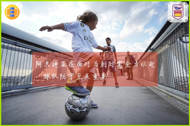 阿夫迪亚在面对马刺时需全力以赴，球队防守至关重要