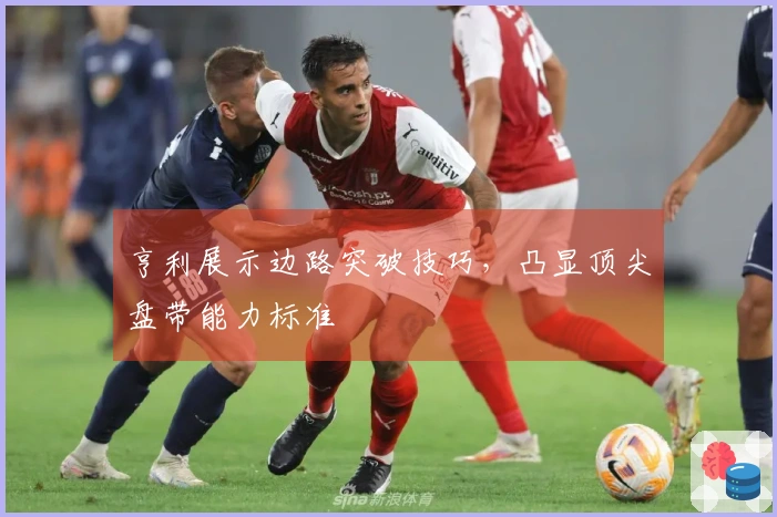 亨利展示边路突破技巧，凸显顶尖盘带能力标准