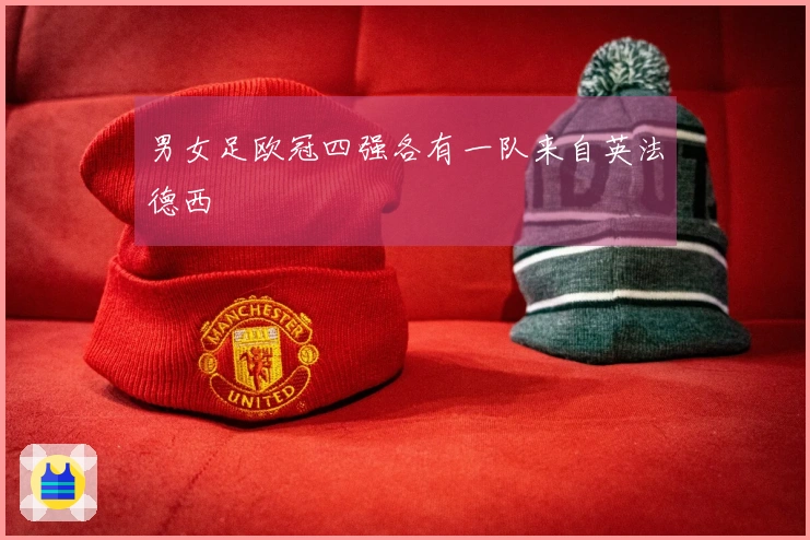 男女足欧冠四强各有一队来自英法德西