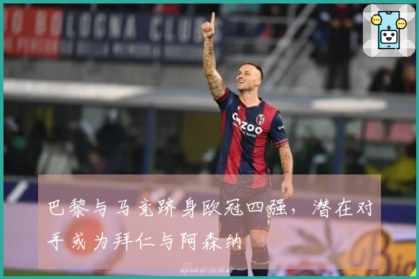 巴黎与马竞跻身欧冠四强，潜在对手或为拜仁与阿森纳