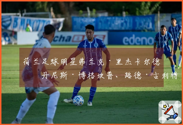 荷兰足球明星弗兰克·里杰卡尔德、丹尼斯·博格坎普、路德·古利特和马尔科·范巴斯滕同框照