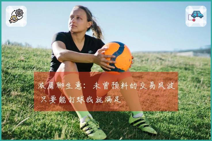 浓眉聊生意：未曾预料的交易风波 只要能打球我就满足