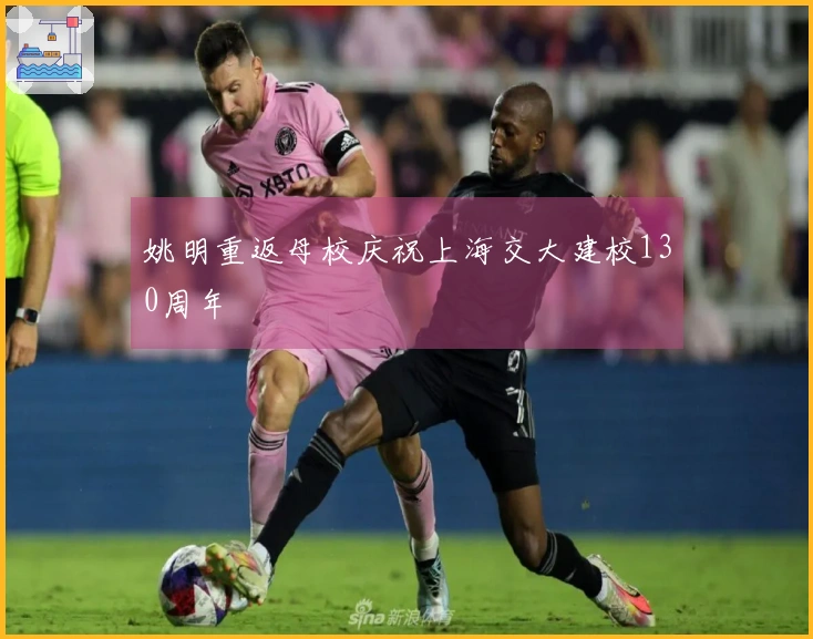 姚明重返母校庆祝上海交大建校130周年
