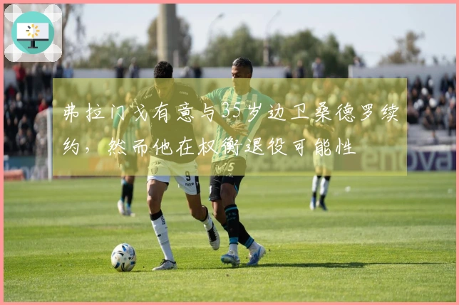 弗拉门戈有意与35岁边卫桑德罗续约，然而他在权衡退役可能性