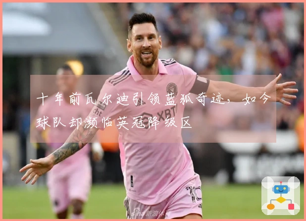 十年前瓦尔迪引领蓝狐奇迹，如今球队却濒临英冠降级区