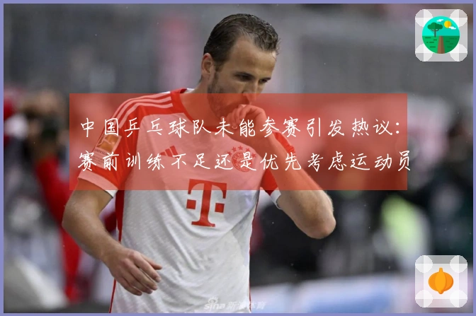 中国乒乓球队未能参赛引发热议：赛前训练不足还是优先考虑运动员健康？